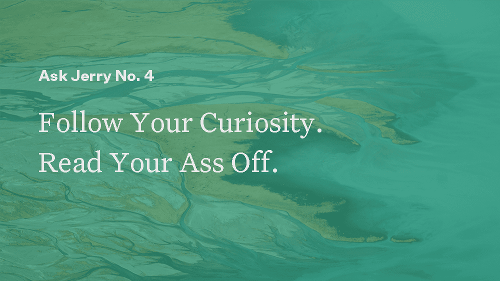 Follow Your Curiosity. Read Your Ass Off.